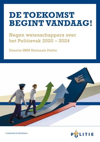 De toekomst
begint vandaag!
Negen wetenschappers over
het Politievak 2020 – 2024
Directie HRM Nationale Politie
 