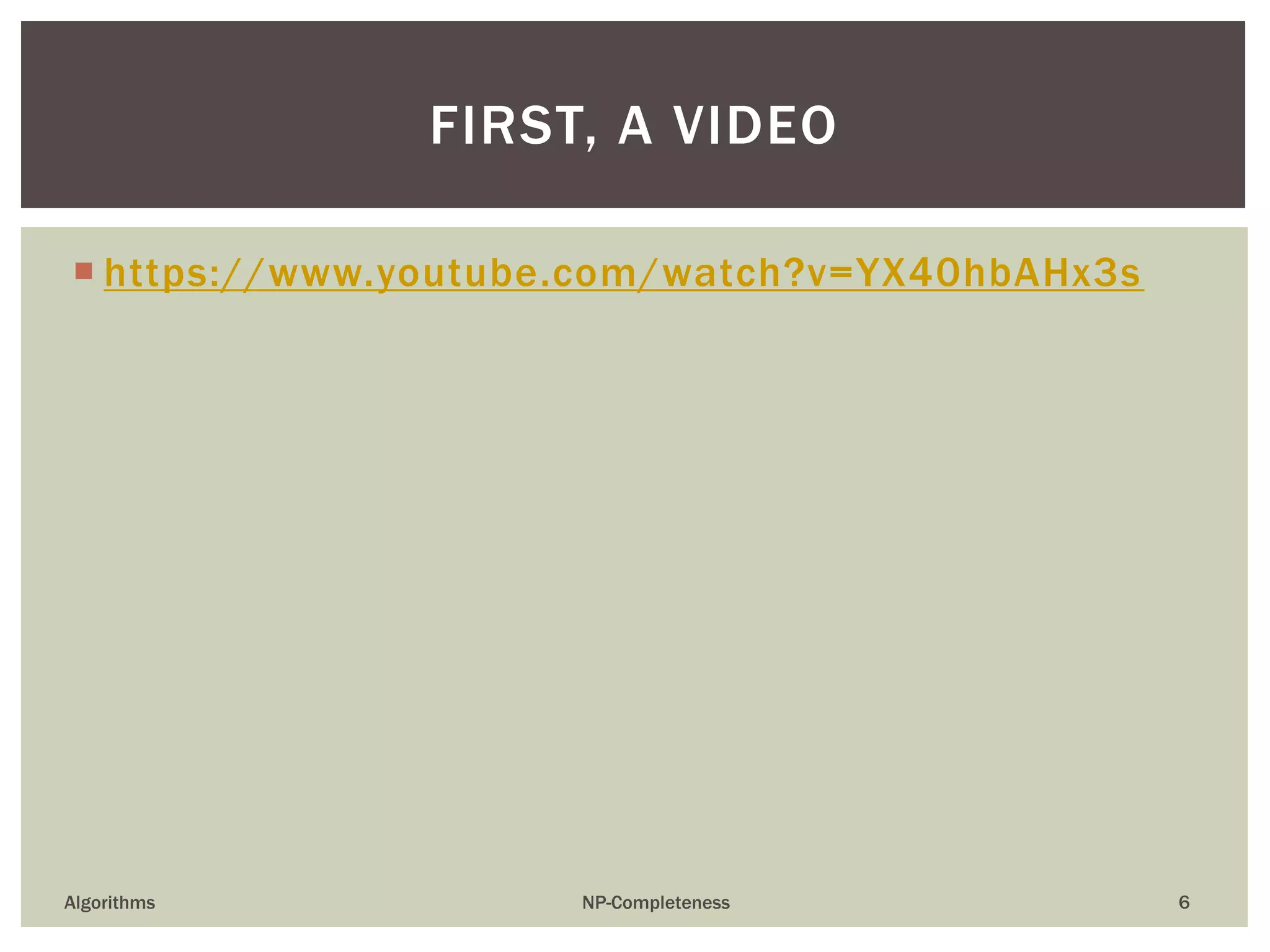  https://www.youtube.com/watch?v=YX40hbAHx3s
Algorithms NP-Completeness 6
FIRST, A VIDEO
 