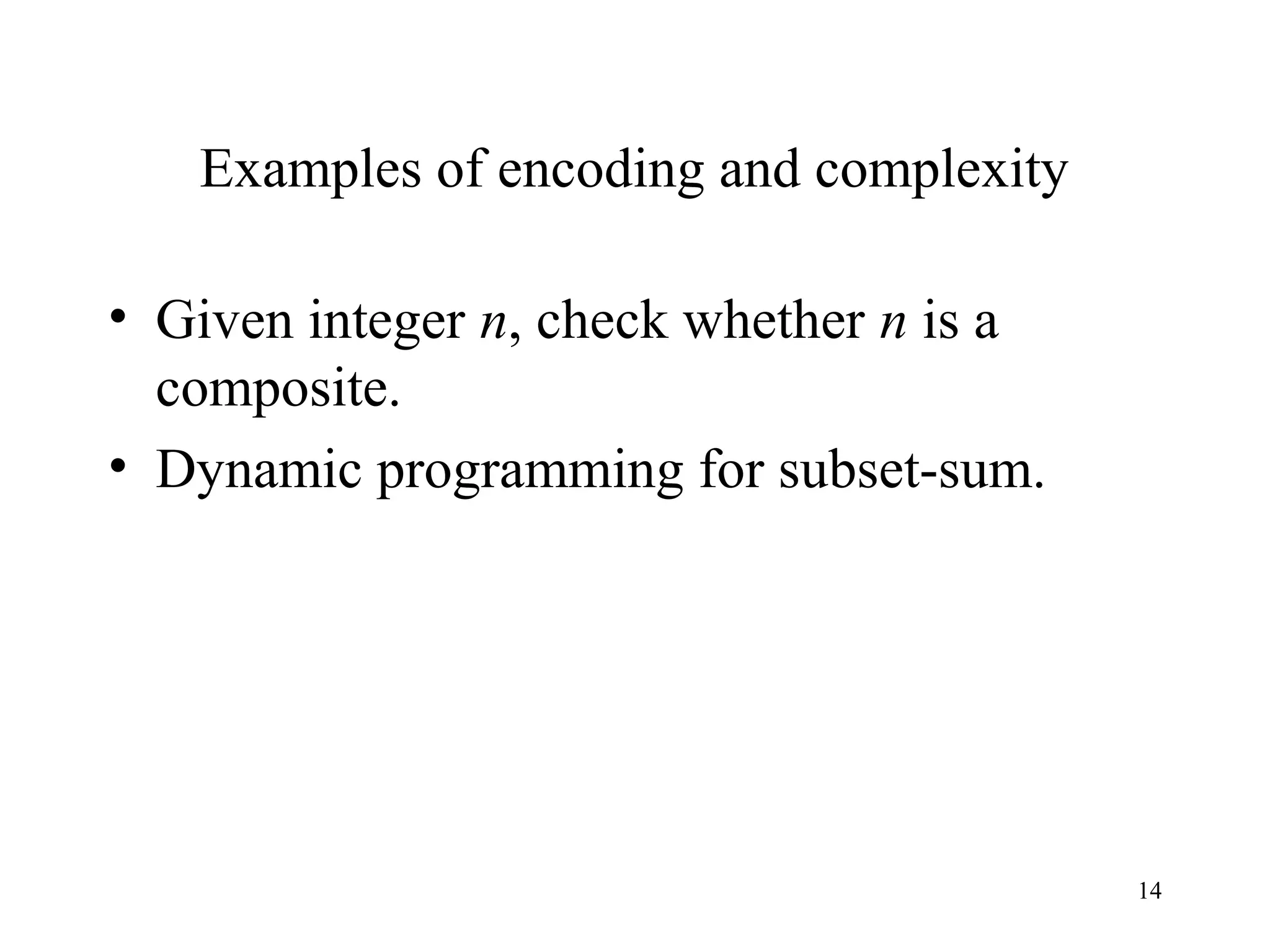 14
Examples of encoding and complexity
• Given integer n, check whether n is a
composite.
• Dynamic programming for subset-sum.
 