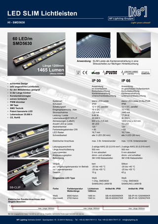 HI - SMD5630
Länge 1200mm
1465 Lumen
(Weiss 6500K)
60 LED/m
SMD5630
IP 00 IP 66
Anwendung: Anwendung:
im Innenbereich im geschützten Außenbereich
Konturbeleuchtung Konturbeleuchtung
Kanteneinstrahlung Kanteneinstrahlung
Unterschrankbeleuchtung Unterschrankbeleuchtung
Systemart starre LED-Leiste starre LED-Leiste im Alu-Proﬁl
Schutzart IP00 IP66
Schaltungsart 12 V DC, parallel 12 V DC, parallel
Eingangsspannung , max. 15 V DC 15 V DC
Stromaufnahme 720 mA 1440 mA
Leistung / Leiste 8,64 W 17,28 W
Lebensdauer@25°45% rF 30.000 h 30.000 h
Abmessungen (LxBxH) 600 x 6 x 3,5 mm 1203 x 8,2 x 4,8 mm
Anzahl LED je Leiste 36 LED 72 LED
Abstrahlwinkel 120 ° 120 °
Farbwiedergabeindex CRI > 83 > 83
LED Raster 16,7 mm 16,7 mm
Schneidbarkeit alle 3 LED (50 mm) alle 3 LED (50 mm)
Elektrischer Anschluss max. 3 St. hintereinander max. 1,5 St. hintereinander
Leitungsquerschnitt 2-adrige AWG 20 (0,519 mm²) 2-adrige AWG 20 (0,519 mm²)
Länge Anschlußleitung 500 mm 500 mm
Leitungsenden 5 mm abisoliert 5 mm abisoliert
Ansteuerungsoption dimm- und schaltbar dimm- und schaltbar
Befestigung 3M VHB Klebestreifen 3M VHB Klebestreifen
Verguß kein Silikon
zul. Umgebungstemperatur im Betrieb -20 bis +40 °C -20 bis +40 °C
zul. Lagertemperatur -25 bis +55 °C -25 bis +55 °C
Gewicht 10 g 42 g
Eingesetzte LED Type Weiß Weiß
1 Chip, SMD5630 1 Chip, SMD5630
SAMSUNG LM561B SAMSUNG LM561B
Farbe Farbtemperatur Lichtstrom Artikel-Nr. IP00 Artikel-Nr. IP66
Wellenlänge 1200mm
Weiß 6500 Kelvin 1465 lm SB-HI-600W65KR SB-IP-HI-1200W65KR
Warmweiß 2700 Kelvin 1340 lm SB-HI-600W27KR SB-IP-HI-1200W27KR
Bei den angegebenen Daten handelt es sich um ca. Angaben, technische Änderungen behalten wir uns vor.
Anwendung: SLIM Leiste als Kanteneinstrahlung in eine
Streuscheibe zur flächigen Hinterleuchtung
Ÿ schlankes Design
Ÿ sehr angenehme Lichtfarben
Ÿ für den Möbeleinbau geeignet
Ÿ in der Länge kürzbar
Ÿ Konstantstromregler
Ÿ extrem lichtstark
Ÿ PWM dimmbar
Ÿ 3M Tape
Ÿ SMD Technik
Ÿ Patent lizensierte LED
Ÿ Lebensdauer 35.000 h
Ÿ CE, RoHS
SB-CLIP
Elektrischer Parallel-Anschluss über
längere Strecken:
max. Länge 1800mm max. Länge 1800mm max. Länge 1800mm
LED SLIM Lichtleisten
NP Lighting Vertriebs-GmbH - Speckgraben 19 - D-34414 Warburg - Tel.: +49 (0) 5641/78111 0 Fax: +49 (0) 5641/78111 21 info@nplighting.de
 