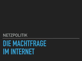 DIE MACHTFRAGE
IM INTERNET
NETZPOLITIK
 