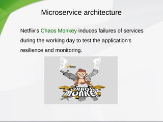 Microservice architecture
Netflix's Chaos Monkey induces failures of services
during the working day to test the application's
resilience and monitoring.
 