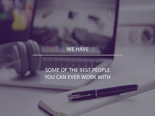 WE HAVE
SOME OF THE BEST PEOPLE
YOU CAN EVER WORK WITH
 