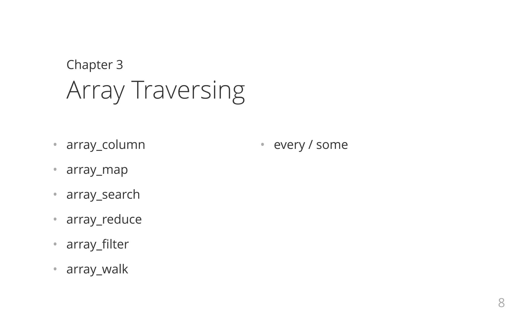 •   array_column
•   array_map
•   array_search
•   array_reduce
•   array_filter
•   array_walk
•   every / some
Chapter 3
Array Traversing
8
 