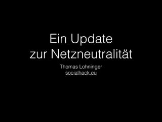 Ein Update 
zur Netzneutralität 
Thomas Lohninger 
socialhack.eu 
 