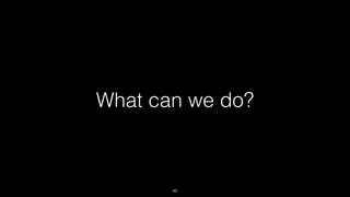 What can we do?
46
 