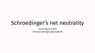 Schroedinger’s net neutrality
#np11, Berlin 4/9/15
Thomas Lohninger, @socialhack
 