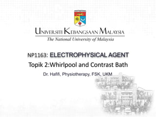 Topik 2:Whirlpool and Contrast Bath
NP1163: ELECTROPHYSICAL AGENT
Dr. Hafifi, Physiotherapy, FSK, UKM
1
 