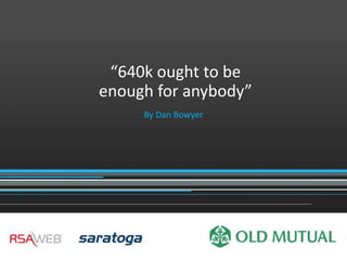 “640k ought to be
enough for anybody”
     By Dan Bowyer
 