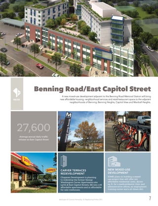 Washington DC Economic Partnership · DC Neighborhood Profiles 2015 7
Benning Road/East Capitol Street
A new mixed-use development adjacent to the Benning Road Metrorail Station will bring
new affordable housing, neighborhood services and retail/restaurant space to the adjacent
neighborhoods of Benning, Benning Heights, Capitol View and Marshall Heights.
SOME plans on building a mixed-
use project that will offer 202
affordable residential units, 36,000
sq. ft. for a medical/dental clinic and
administrative offices, an employment
training center and a sit-down deli.
NEW MIXED-USE
DEVELOPMENT
27,600
Average annual daily traffic
volume on East Capitol Street
Chapman Development is planning
to redevelop the former George
Washington Carver Apartments site
(47th & East Capitol Streets, SE) into 178
affordable apartments and 21 affordable
for-sale rowhouses.
CARVER TERRACES
REDEVELOPMENT
 