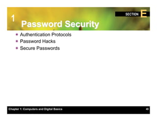 1
                                          SECTION
                                                    E
         Password Security
    ï Authentication Protocols
    ï Password Hacks
    ï Secure Passwords




Chapter 1: Computers and Digital Basics             49
 