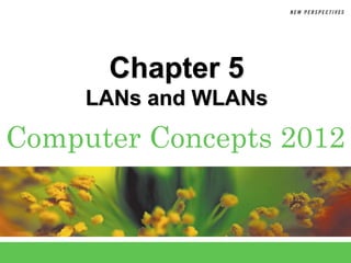 Chapter 5
     LANs and WLANs
Computer Concepts 2012
 