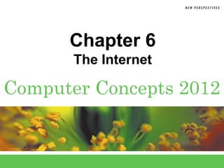 Chapter 6
       The Internet

Computer Concepts 2012
 