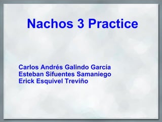 Nachos 3 Practice Carlos Andrés Galindo García Esteban Sifuentes Samaniego Erick Esquivel Treviño 