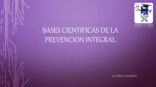BASES CIENTIFICAS DE LA
PREVENCION INTEGRAL
S1. LOPEZ A. YULIBETH
 