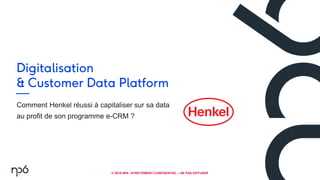 1
© 2018 NP6 –STRICTEMENT CONFIDENTIEL – NE PAS DIFFUSER
Comment Henkel réussi à capitaliser sur sa data
au profit de son programme e-CRM ?
 