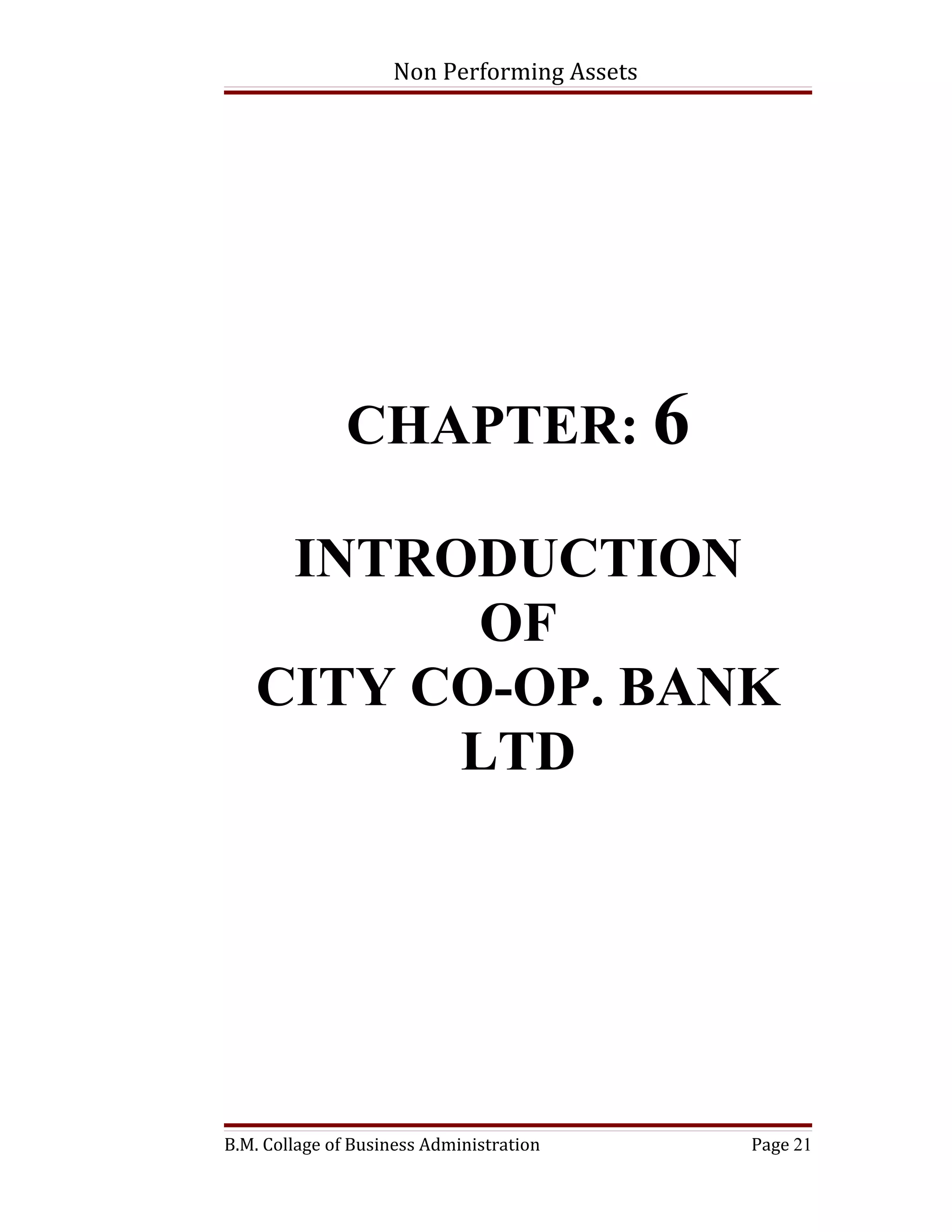 Non Performing Assets




               CHAPTER: 6

    INTRODUCTION
          OF
   CITY CO-OP. BANK
         LTD




B.M. Collage of Business Administration     Page 21
 