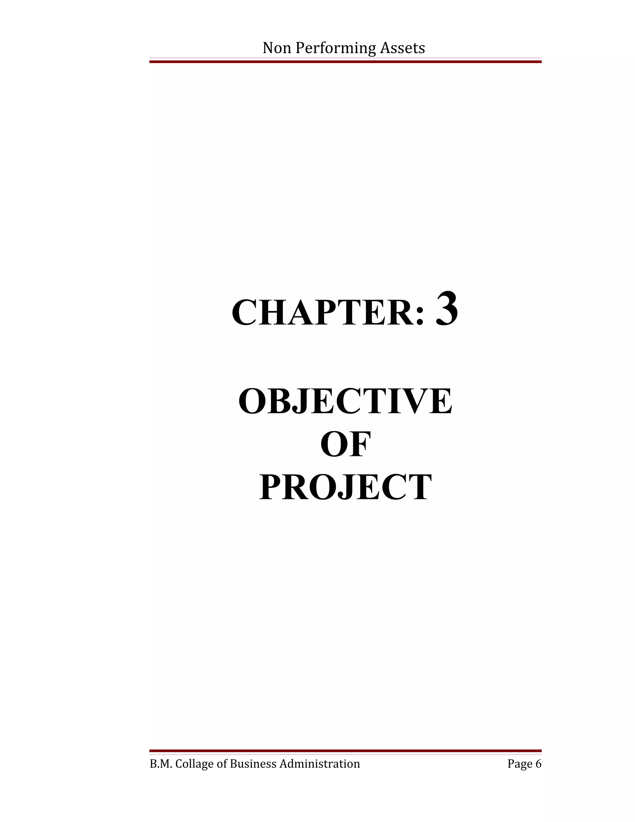 Non Performing Assets




               CHAPTER: 3

                OBJECTIVE
                   OF
                 PROJECT




B.M. Collage of Business Administration     Page 6
 