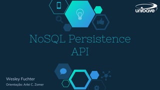NoSQL Persistence
API
Wesley Fuchter
Orientação: Arlei C. Zomer
 