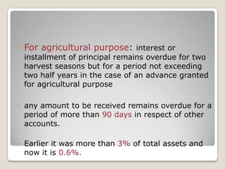 For agricultural purpose: interest or installment of principal remains overdue for two harvest seasons but for a period not exceeding two half years in the case of an advance granted for agricultural purpose