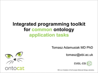 Tomasz Adamusiak MD PhD [email_address] Integrated programming toolkit for  common  ontology  application tasks EBI  is an Outstation of the European Molecular Biology Laboratory.  