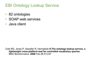EBI Ontology Lookup Service <ul><li>82 ontologies </li></ul><ul><li>SOAP web services </li></ul><ul><li>Java client </li><...