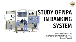 Under the Guidance of:
Dr. Meenakshi Malhotra & Prof.
Krunal Punjani
STUDY OF NPA
IN BANKING
SYSTEM
 