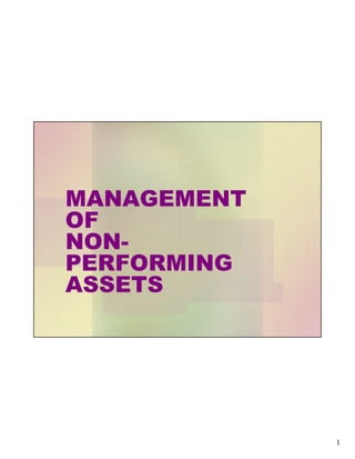 MANAGEMENT
OF
NON-
PERFORMING
ASSETS




             1
 