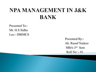 Presented To:Mr. H.S Sidhu
Lec:- DBIMCS
Presented By:Ab. Raouf Naikoo
MBA-3rd Sem
Roll No :- 81

 