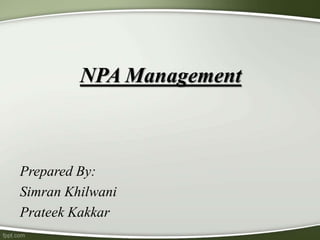 NPA Management
Prepared By:
Simran Khilwani
Prateek Kakkar
 