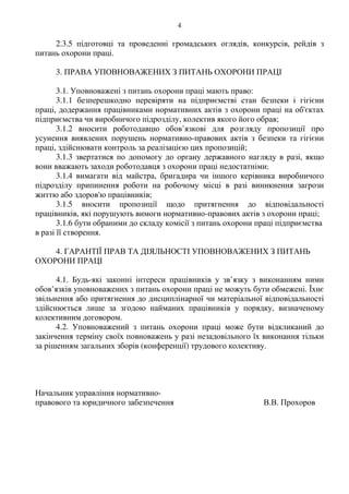 4
2.3.5 підготовці та проведенні громадських оглядів, конкурсів, рейдів з
питань охорони праці.
3. ПРАВА УПОВНОВАЖЕНИХ З ПИТАНЬ ОХОРОНИ ПРАЦІ
3.1. Уповноважені з питань охорони праці мають право:
3.1.1 безперешкодно перевіряти на підприємстві стан безпеки і гігієни
праці, додержання працівниками нормативних актів з охорони праці на об'єктах
підприємства чи виробничого підрозділу, колектив якого його обрав;
3.1.2 вносити роботодавцю обов’язкові для розгляду пропозиції про
усунення виявлених порушень нормативно-правових актів з безпеки та гігієни
праці, здійснювати контроль за реалізацією цих пропозицій;
3.1.3 звертатися по допомогу до органу державного нагляду в разі, якщо
вони вважають заходи роботодавця з охорони праці недостатніми;
3.1.4 вимагати від майстра, бригадира чи іншого керівника виробничого
підрозділу припинення роботи на робочому місці в разі виникнення загрози
життю або здоров'ю працівників;
3.1.5 вносити пропозиції щодо притягнення до відповідальності
працівників, які порушують вимоги нормативно-правових актів з охорони праці;
3.1.6 бути обраними до складу комісії з питань охорони праці підприємства
в разі її створення.
4. ГАРАНТІЇ ПРАВ ТА ДІЯЛЬНОСТІ УПОВНОВАЖЕНИХ З ПИТАНЬ
ОХОРОНИ ПРАЦІ
4.1. Будь-які законні інтереси працівників у зв’язку з виконанням ними
обов’язків уповноважених з питань охорони праці не можуть бути обмежені. Їхнє
звільнення або притягнення до дисциплінарної чи матеріальної відповідальності
здійснюється лише за згодою найманих працівників у порядку, визначеному
колективним договором.
4.2. Уповноважений з питань охорони праці може бути відкликаний до
закінчення терміну своїх повноважень у разі незадовільного їх виконання тільки
за рішенням загальних зборів (конференції) трудового колективу.
Начальник управління нормативно-
правового та юридичного забезпечення В.В. Прохоров
 