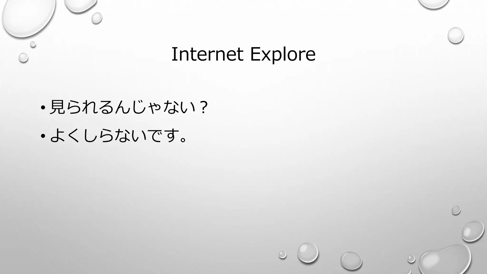 Internet Explore
• 見られるんじゃない？
• よくしらないです。
 