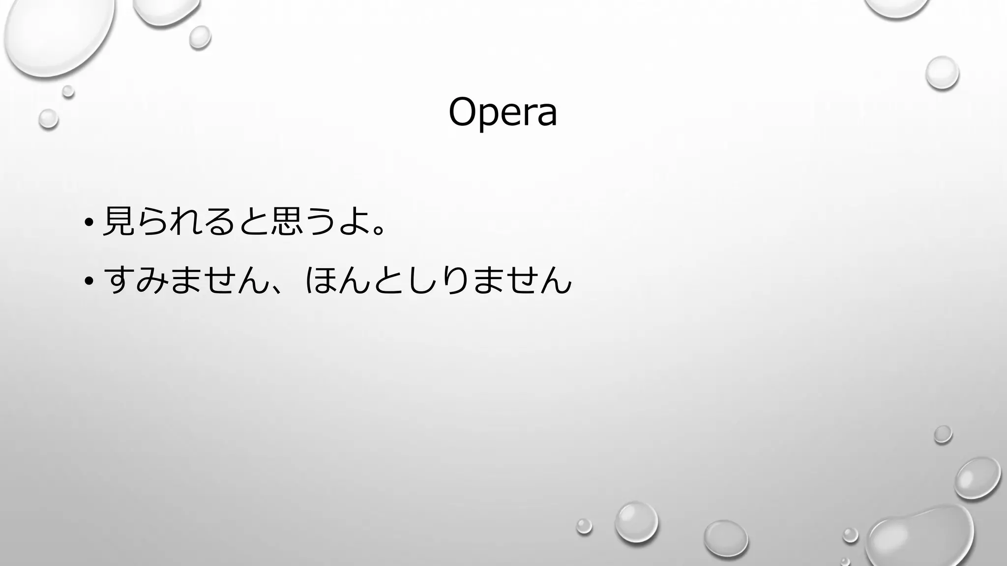 Opera
• 見られると思うよ。
• すみません、ほんとしりません
 