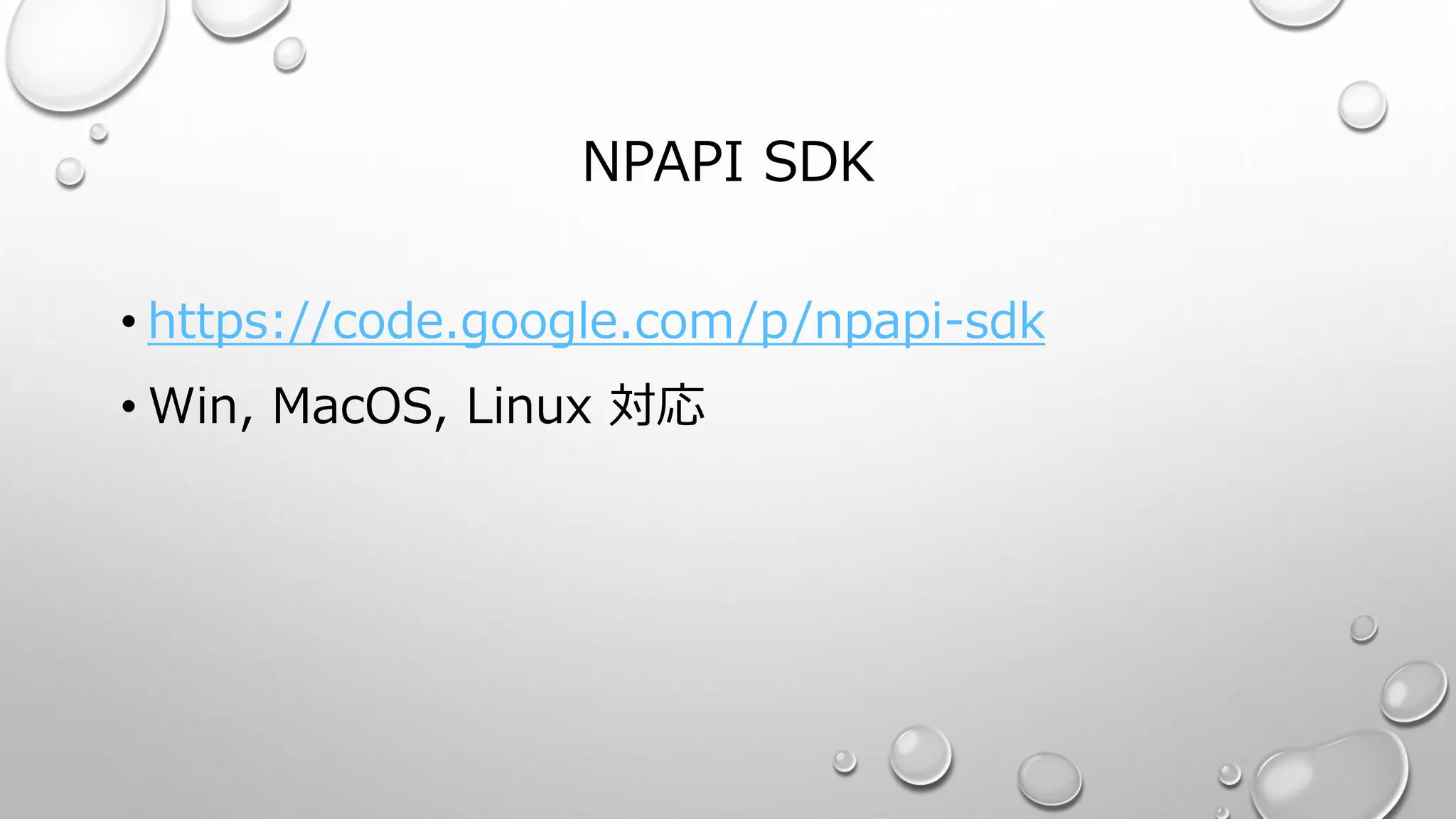 NPAPI SDK
• https://code.google.com/p/npapi-sdk
• Win, MacOS, Linux 対応
 