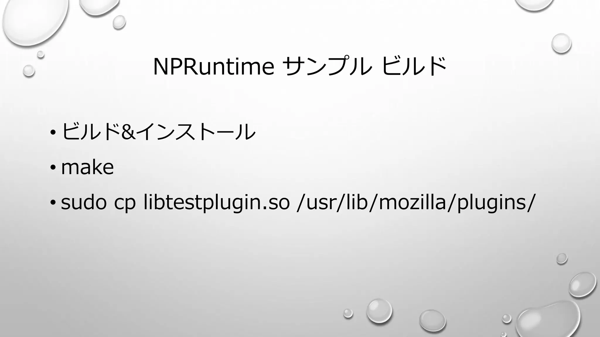 NPRuntime サンプル ビルド
• ビルド&インストール
• make
• sudo cp libtestplugin.so /usr/lib/mozilla/plugins/
 