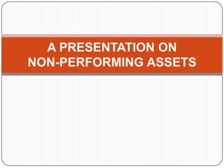 A PRESENTATION ON
NON-PERFORMING ASSETS

 