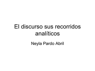 El discurso sus recorridos
analíticos
Neyla Pardo Abril
 