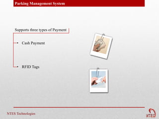 Parking Management System




    Supports three types of Payment


     • Cash Payment




     • RFID Tags




NTES Technologies
 