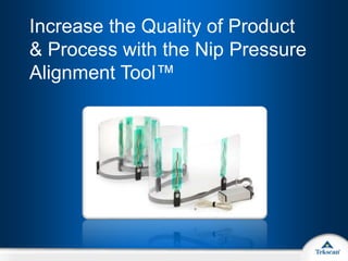 Increase the Quality of Product
& Process with the Nip Pressure
Alignment Tool™
 