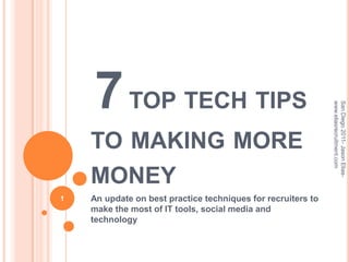  7top tech tips to making more money  An update on best practice techniques for recruiters to make the most of IT tools, social media and technology 1 San Diego 2011- Jason Elias- www.eliasrecruitment.com 