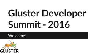 Gluster Developer
Summit - 2016
Welcome!
 
