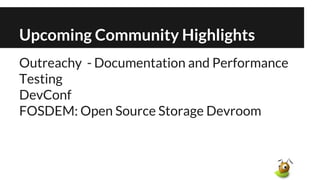 Outreachy - Documentation and Performance
Testing
DevConf
FOSDEM: Open Source Storage Devroom
Upcoming Community Highlights
 