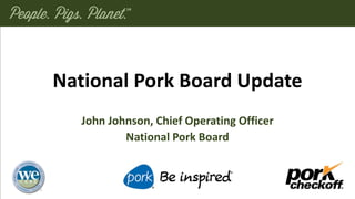 National Pork Board Update
John Johnson, Chief Operating Officer
National Pork Board
 