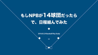 もしNPBが14球団だったら
で、日程組んでみた
2018.03.29 Baseball Play Study
 