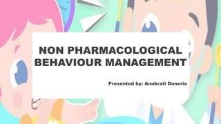 NON PHARMACOLOGICAL
BEHAVIOUR MANAGEMENT
Presented by: Anukrati Doneria
 