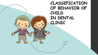 CLASSIFICATION
OF BEHAVIOR OF
CHILD
IN DENTAL
CLINIC
 