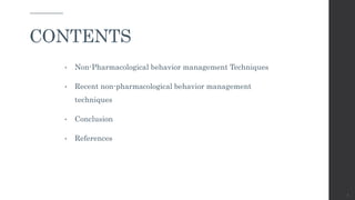 • Non-Pharmacological behavior management Techniques
• Recent non-pharmacological behavior management
techniques
• Conclusion
• References
3
CONTENTS
 