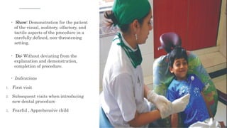  Show: Demonstration for the patient
of the visual, auditory, olfactory, and
tactile aspects of the procedure in a
carefully defined, non-threatening
setting.
 Do: Without deviating from the
explanation and demonstration,
completion of procedure.
 Indications
1. First visit
2. Subsequent visits when introducing
new dental procedure
3. Fearful , Apprehensive child
79
 
