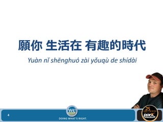 願你 生活在 有趣的時代
Yuàn nǐ shēnghuó zài yǒuqù de shídài
4
 