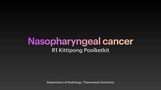Nasopharyngeal cancer
Department of Radiology, Thammasat University
R1 Kittipong Poolketkit
 